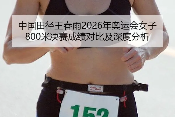 中国田径王春雨2026年奥运会女子800米决赛成绩对比及深度分析